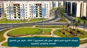 فرصتك الأخيرة لحجز شقق “سكن لكل المصريين 7” 2025.. تعرف على تفاصيل الوحدات والمواعيد النهائية